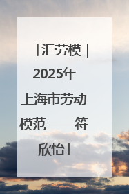 汇劳模｜2025年上海市劳动模范——符欣怡