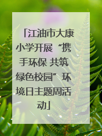 江油市大康小学开展“携手环保 共筑绿色校园”环境日主题周活动