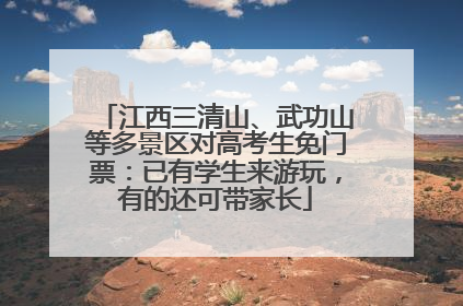 江西三清山、武功山等多景区对高考生免门票：已有学生来游玩，有的还可带家长