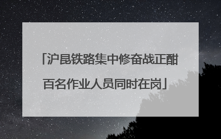 沪昆铁路集中修奋战正酣 百名作业人员同时在岗