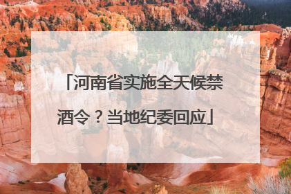 河南省实施全天候禁酒令？当地纪委回应