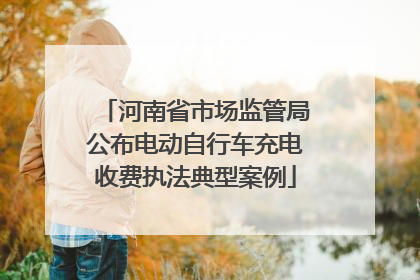 河南省市场监管局公布电动自行车充电收费执法典型案例