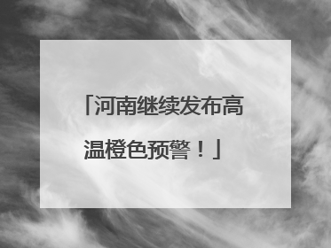 河南继续发布高温橙色预警！