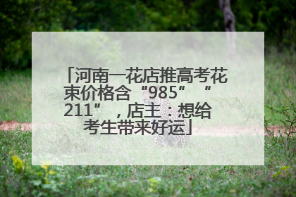 河南一花店推高考花束价格含“985”“211”，店主：想给考生带来好运
