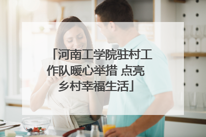 河南工学院驻村工作队暖心举措 点亮乡村幸福生活