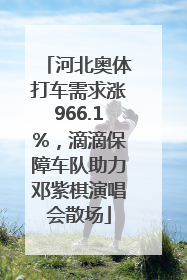 河北奥体打车需求涨966.1%，滴滴保障车队助力邓紫棋演唱会散场