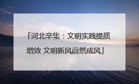 河北辛集：文明实践提质增效 文明新风蔚然成风