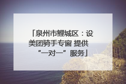 泉州市鲤城区：设美团骑手专窗 提供“一对一”服务