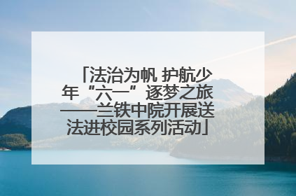 法治为帆 护航少年“六一”逐梦之旅——兰铁中院开展送法进校园系列活动