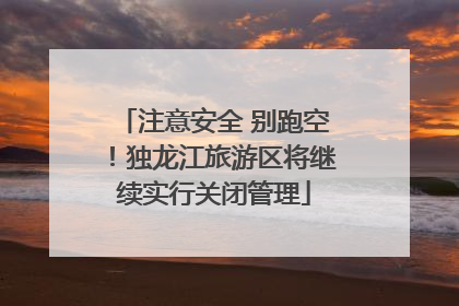 注意安全 别跑空！独龙江旅游区将继续实行关闭管理