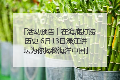 活动预告丨在海底打捞历史 6月13日渌江讲坛为你揭秘海洋中国