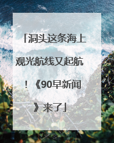 洞头这条海上观光航线又起航！《90早新闻》来了