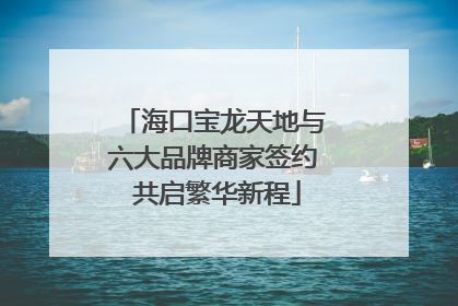 海口宝龙天地与六大品牌商家签约 共启繁华新程
