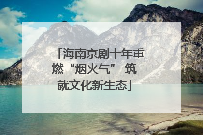 海南京剧十年重燃“烟火气” 筑就文化新生态