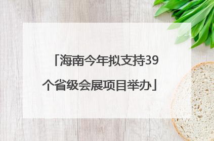 海南今年拟支持39个省级会展项目举办
