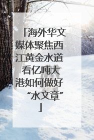 海外华文媒体聚焦西江黄金水道 看亿吨大港如何做好“水文章”