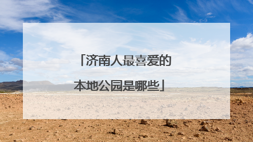 济南人最喜爱的本地公园是哪些