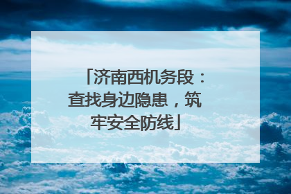 济南西机务段：查找身边隐患，筑牢安全防线