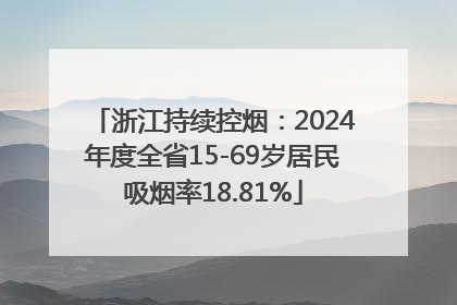 浙江持续控烟：2024年度全省15-69岁居民吸烟率18.81%