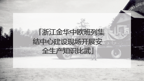 浙江金华中欧班列集结中心建设现场开展安全生产知识比武