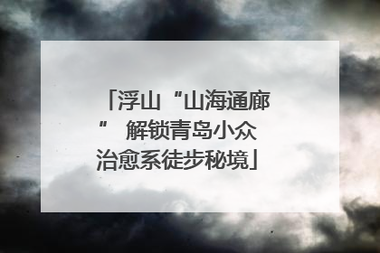 浮山“山海通廊” 解锁青岛小众治愈系徒步秘境