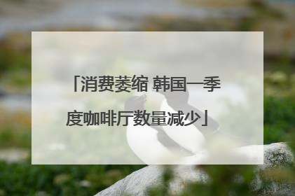 消费萎缩 韩国一季度咖啡厅数量减少