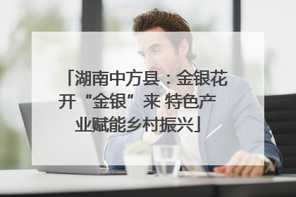 湖南中方县：金银花开“金银”来 特色产业赋能乡村振兴