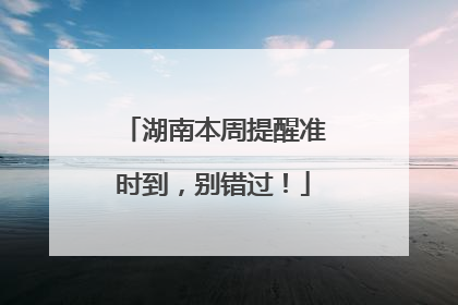 湖南本周提醒准时到，别错过！