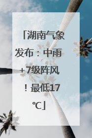 湖南气象发布：中雨+7级阵风！最低17℃