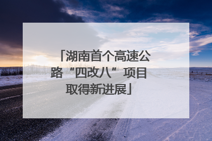 湖南首个高速公路“四改八”项目取得新进展