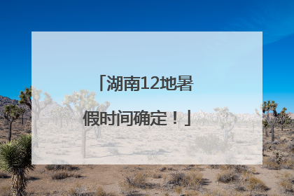 湖南12地暑假时间确定！