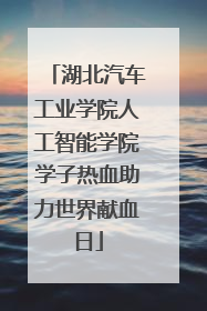 湖北汽车工业学院人工智能学院学子热血助力世界献血日