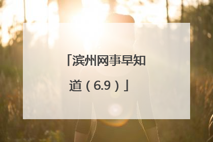 滨州网事早知道（6.9）