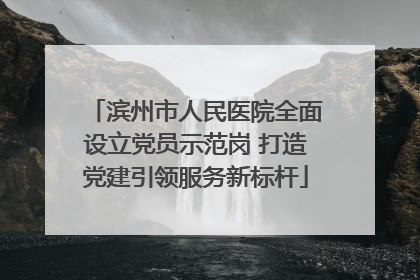 滨州市人民医院全面设立党员示范岗 打造党建引领服务新标杆