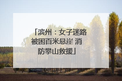 滨州：女子迷路被困百米悬崖 消防攀山救援
