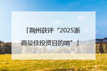 荆州获评“2025浙商最佳投资目的地”