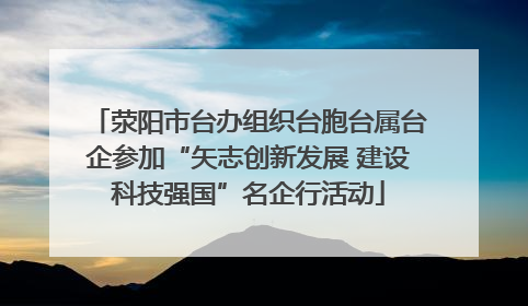 荥阳市台办组织台胞台属台企参加“矢志创新发展 建设科技强国”名企行活动