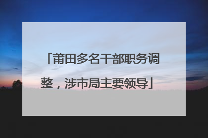 莆田多名干部职务调整，涉市局主要领导