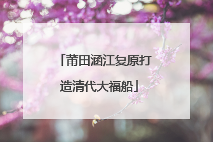 莆田涵江复原打造清代大福船