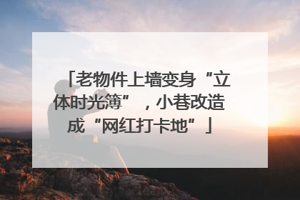 老物件上墙变身“立体时光簿”，小巷改造成“网红打卡地”