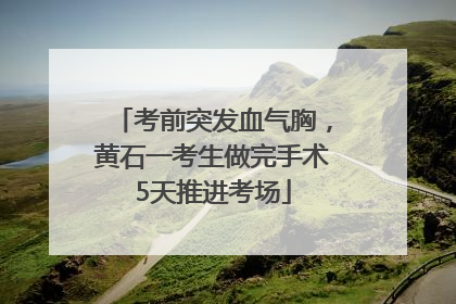考前突发血气胸，黄石一考生做完手术5天推进考场