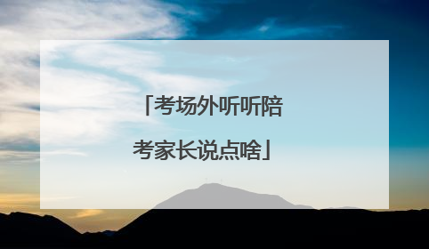考场外听听陪考家长说点啥