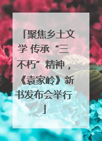 聚焦乡土文学 传承“三不朽”精神，《袁家岭》新书发布会举行