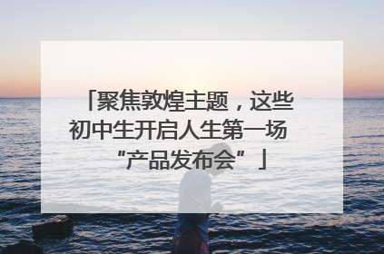 聚焦敦煌主题，这些初中生开启人生第一场“产品发布会”