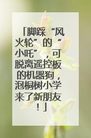 脚踩“风火轮”的“小吒”，可脱离遥控板的机器狗，泡桐树小学来了新朋友！
