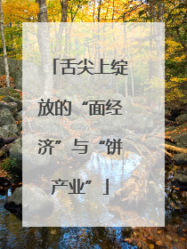 舌尖上绽放的“面经济”与“饼产业”