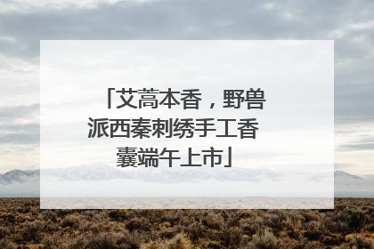 艾蒿本香，野兽派西秦刺绣手工香囊端午上市