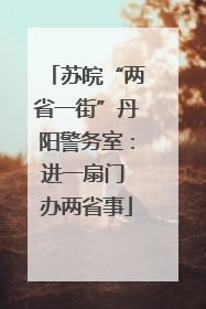 苏皖“两省一街”丹阳警务室：进一扇门 办两省事