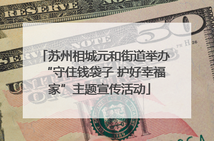 苏州相城元和街道举办“守住钱袋子 护好幸福家”主题宣传活动