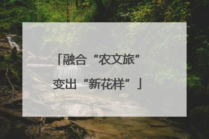 融合“农文旅” 变出“新花样”